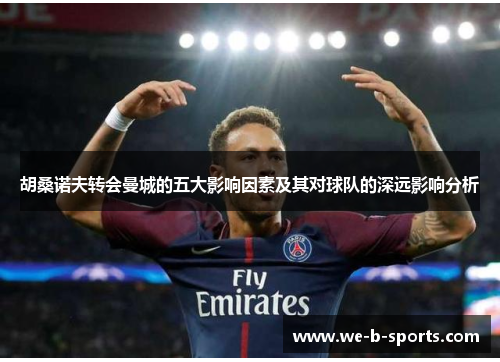 胡桑诺夫转会曼城的五大影响因素及其对球队的深远影响分析 胡桑诺夫转会曼城的五大影响因素及其对球队的深远影响分析