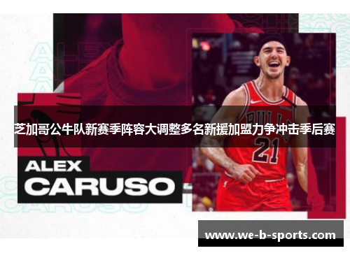 芝加哥公牛队新赛季阵容大调整多名新援加盟力争冲击季后赛 芝加哥公牛队新赛季阵容大调整多名新援加盟力争冲击季后赛