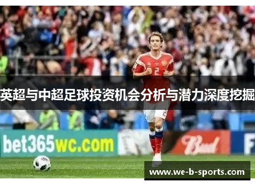 英超与中超足球投资机会分析与潜力深度挖掘 英超与中超足球投资机会分析与潜力深度挖掘