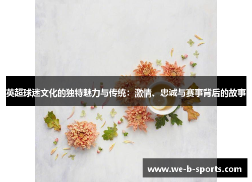 英超球迷文化的独特魅力与传统:激情、忠诚与赛事背后的故事 英超球迷文化的独特魅力与传统:激情、忠诚与赛事背后的故事