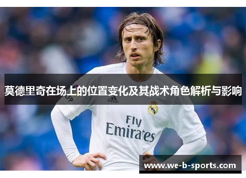 莫德里奇在场上的位置变化及其战术角色解析与影响 莫德里奇在场上的位置变化及其战术角色解析与影响