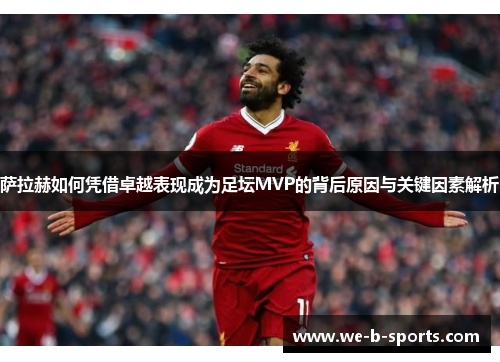 萨拉赫如何凭借卓越表现成为足坛MVP的背后原因与关键因素解析 萨拉赫如何凭借卓越表现成为足坛MVP的背后原因与关键因素解析