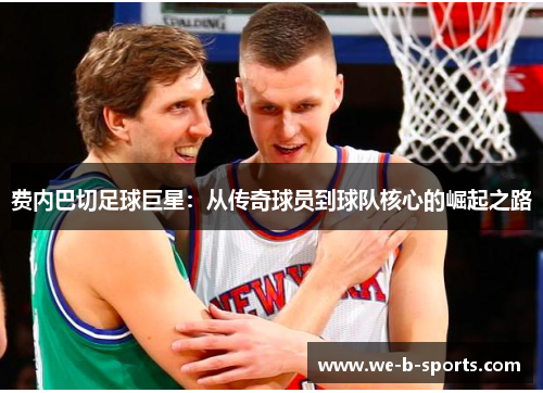 费内巴切足球巨星：从传奇球员到球队核心的崛起之路