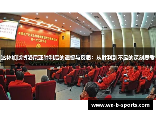 达林加谈博洛尼亚胜利后的遗憾与反思:从胜利到不足的深刻思考 达林加谈博洛尼亚胜利后的遗憾与反思:从胜利到不足的深刻思考