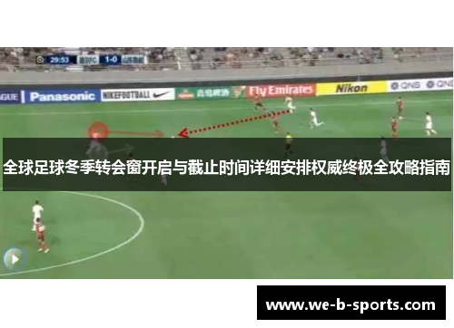 全球足球冬季转会窗开启与截止时间详细安排权威终极全攻略指南