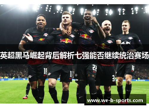 英超黑马崛起背后解析七强能否继续统治赛场