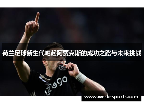 荷兰足球新生代崛起阿贾克斯的成功之路与未来挑战