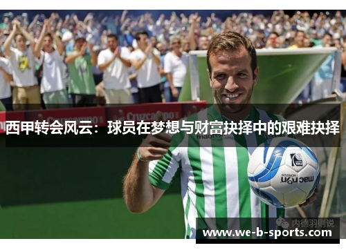 西甲转会风云：球员在梦想与财富抉择中的艰难抉择