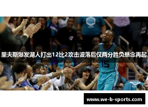 里夫斯爆发湖人打出12比2攻击波落后仅两分胜负悬念再起