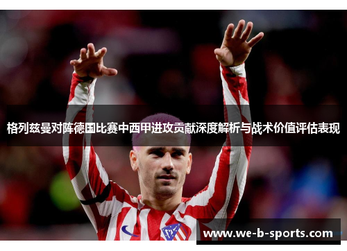 格列兹曼对阵德国比赛中西甲进攻贡献深度解析与战术价值评估表现 格列兹曼对阵德国比赛中西甲进攻贡献深度解析与战术价值评估表现