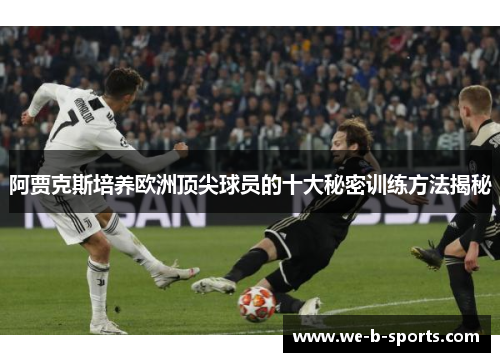 阿贾克斯培养欧洲顶尖球员的十大秘密训练方法揭秘 阿贾克斯培养欧洲顶尖球员的十大秘密训练方法揭秘