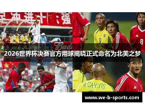 2026世界杯决赛官方用球揭晓正式命名为北美之梦 2026世界杯决赛官方用球揭晓正式命名为北美之梦
