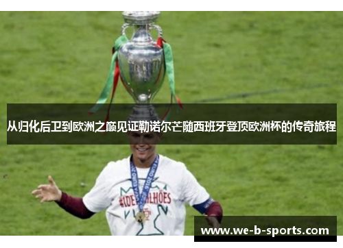 从归化后卫到欧洲之巅见证勒诺尔芒随西班牙登顶欧洲杯的传奇旅程 从归化后卫到欧洲之巅见证勒诺尔芒随西班牙登顶欧洲杯的传奇旅程