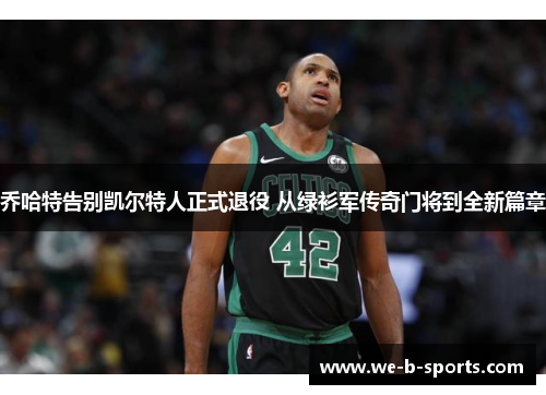 乔哈特告别凯尔特人正式退役 从绿衫军传奇门将到全新篇章 乔哈特告别凯尔特人正式退役 从绿衫军传奇门将到全新篇章