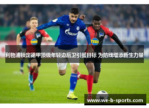 利物浦锁定德甲顶级年轻边后卫引援目标 为防线增添新生力量 利物浦锁定德甲顶级年轻边后卫引援目标 为防线增添新生力量