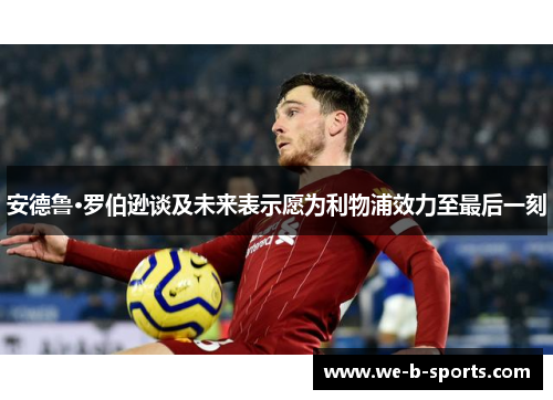 安德鲁·罗伯逊谈及未来表示愿为利物浦效力至最后一刻 安德鲁·罗伯逊谈及未来表示愿为利物浦效力至最后一刻