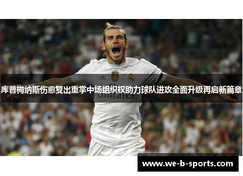 库普梅纳斯伤愈复出重掌中场组织权助力球队进攻全面升级再启新篇章