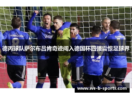 德丙球队萨尔布吕肯奇迹闯入德国杯四强震惊足球界 德丙球队萨尔布吕肯奇迹闯入德国杯四强震惊足球界