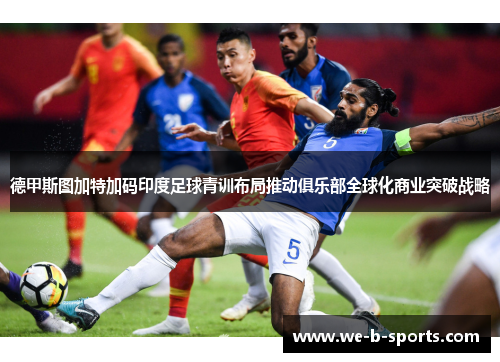 德甲斯图加特加码印度足球青训布局推动俱乐部全球化商业突破战略 德甲斯图加特加码印度足球青训布局推动俱乐部全球化商业突破战略