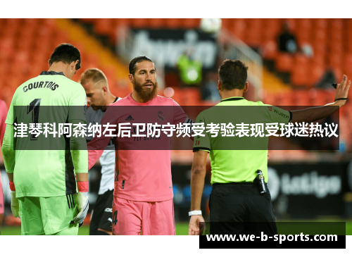 津琴科阿森纳左后卫防守频受考验表现受球迷热议