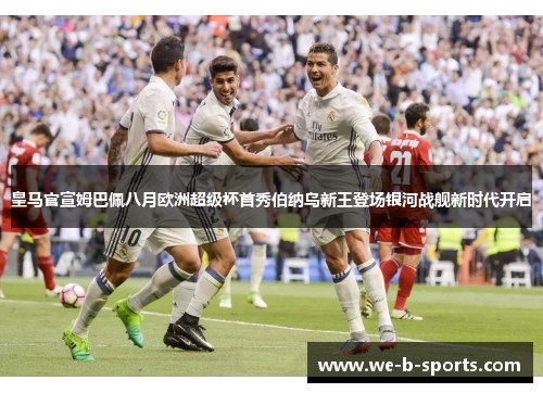 皇马官宣姆巴佩八月欧洲超级杯首秀伯纳乌新王登场银河战舰新时代开启 皇马官宣姆巴佩八月欧洲超级杯首秀伯纳乌新王登场银河战舰新时代开启