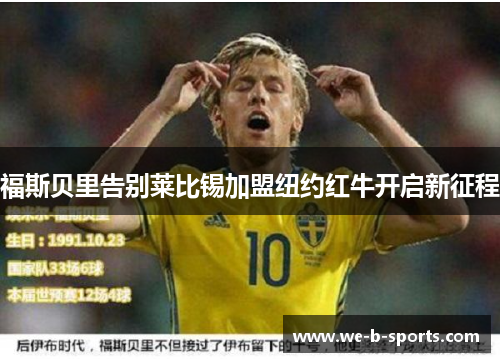 福斯贝里告别莱比锡加盟纽约红牛开启新征程 福斯贝里告别莱比锡加盟纽约红牛开启新征程