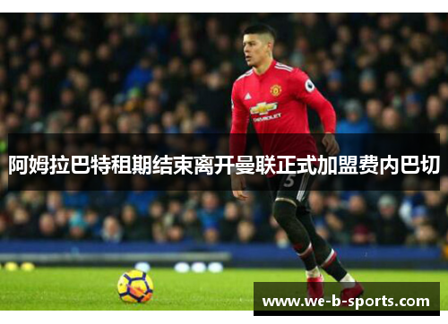 阿姆拉巴特租期结束离开曼联正式加盟费内巴切 阿姆拉巴特租期结束离开曼联正式加盟费内巴切